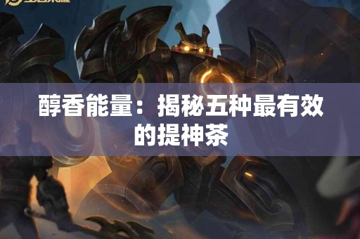 醇香能量：揭秘五种最有效的提神茶