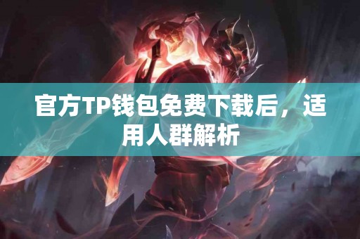 官方TP钱包免费下载后，适用人群解析