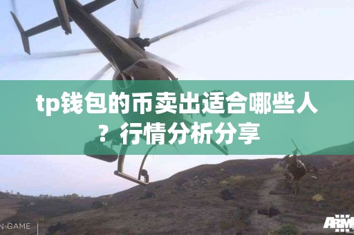 tp钱包的币卖出适合哪些人？行情分析分享