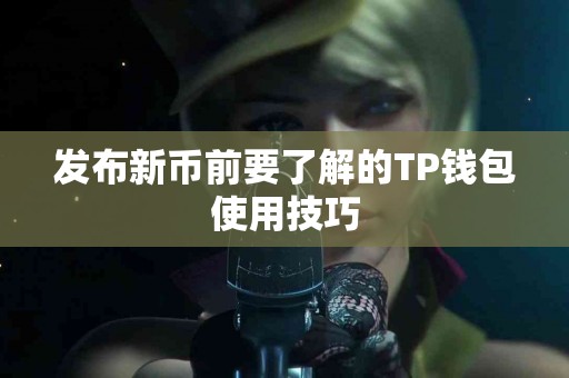 发布新币前要了解的TP钱包使用技巧