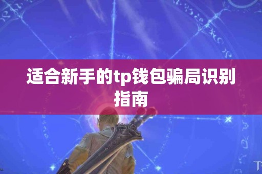 适合新手的tp钱包骗局识别指南