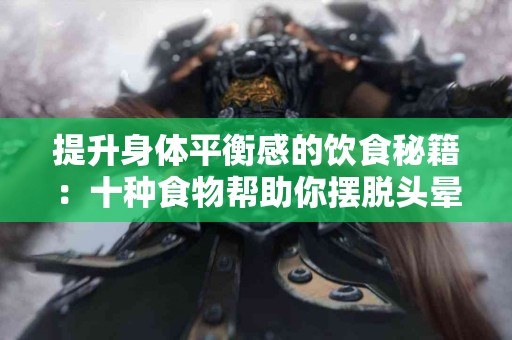 提升身体平衡感的饮食秘籍：十种食物帮助你摆脱头晕