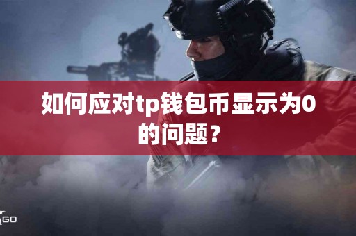 如何应对tp钱包币显示为0的问题？