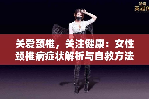 关爱颈椎，关注健康：女性颈椎病症状解析与自救方法