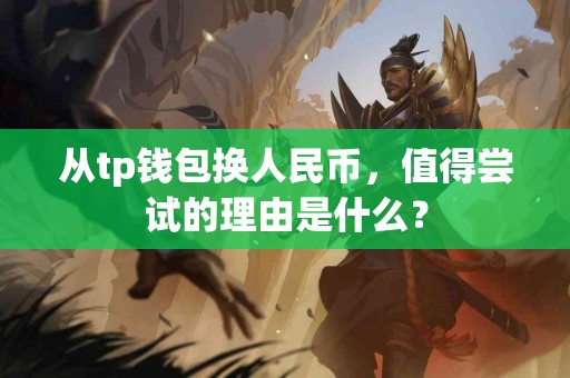 从tp钱包换人民币，值得尝试的理由是什么？