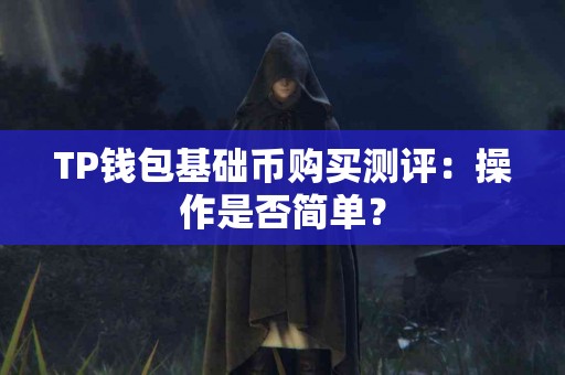 TP钱包基础币购买测评：操作是否简单？
