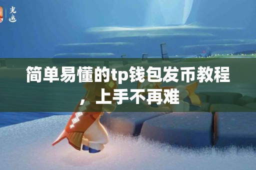 简单易懂的tp钱包发币教程，上手不再难