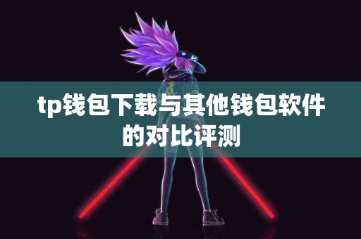 tp钱包下载与其他钱包软件的对比评测