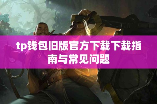 tp钱包旧版官方下载下载指南与常见问题