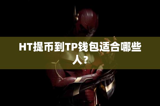HT提币到TP钱包适合哪些人？