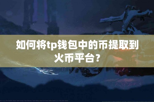 如何将tp钱包中的币提取到火币平台？