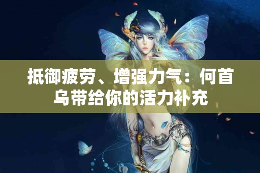 抵御疲劳、增强力气：何首乌带给你的活力补充