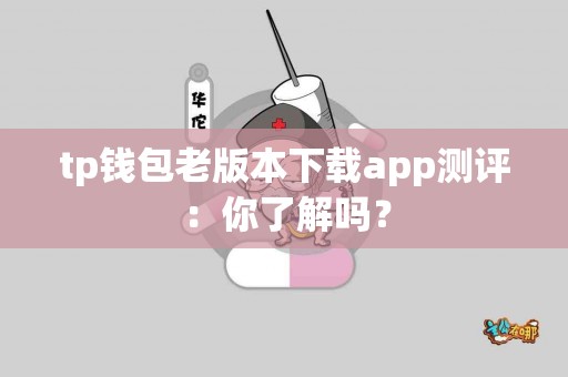 tp钱包老版本下载app测评：你了解吗？