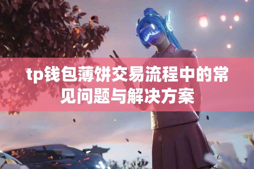 tp钱包薄饼交易流程中的常见问题与解决方案