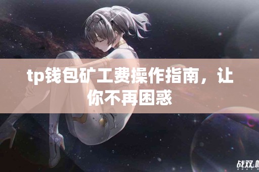 tp钱包矿工费操作指南，让你不再困惑