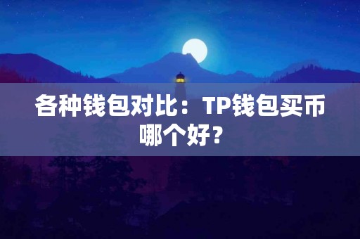 各种钱包对比：TP钱包买币哪个好？