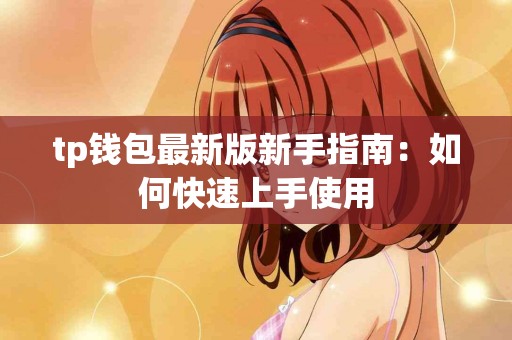 tp钱包最新版新手指南：如何快速上手使用