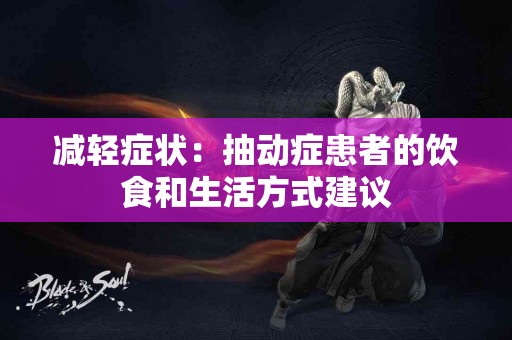 减轻症状:抽动症患者的饮食和生活方式建议 减轻症状:抽动症患者的饮食和生活方式建议