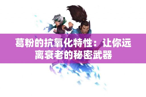 葛粉的抗氧化特性:让你远离衰老的秘密武器 葛粉的抗氧化特性:让你远离衰老的秘密武器