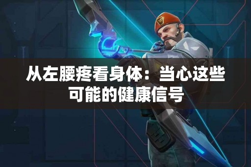 从左腰疼看身体：当心这些可能的健康信号