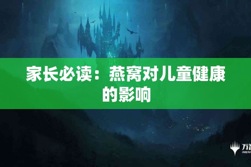 家长必读：燕窝对儿童健康的影响