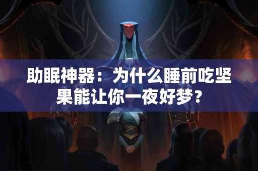 助眠神器：为什么睡前吃坚果能让你一夜好梦？