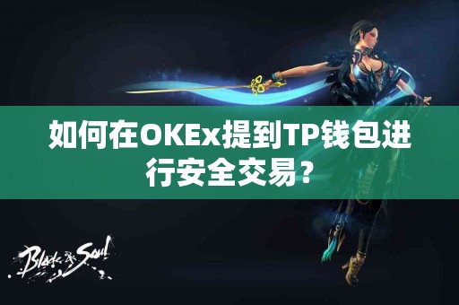 如何在OKEx提到TP钱包进行安全交易？