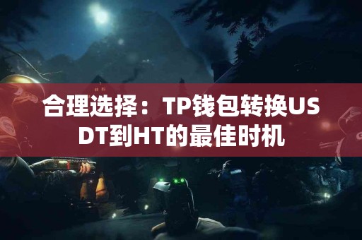 合理选择：TP钱包转换USDT到HT的最佳时机