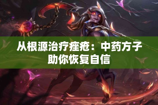 从根源治疗痤疮：中药方子助你恢复自信