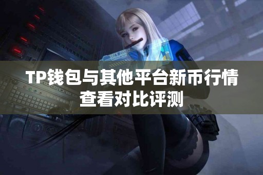 TP钱包与其他平台新币行情查看对比评测