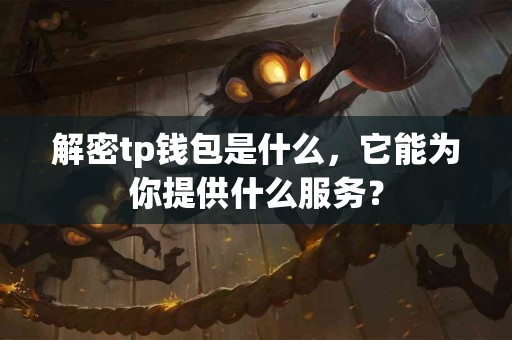 解密tp钱包是什么，它能为你提供什么服务？