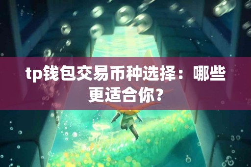 tp钱包交易币种选择：哪些更适合你？