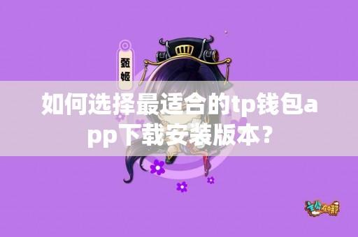 如何选择最适合的tp钱包app下载安装版本？