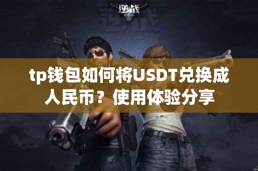 tp钱包如何将USDT兑换成人民币？使用体验分享