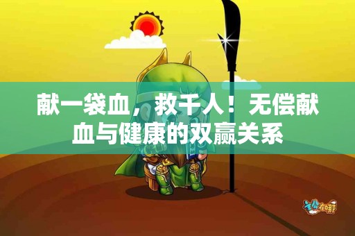 献一袋血，救千人！无偿献血与健康的双赢关系