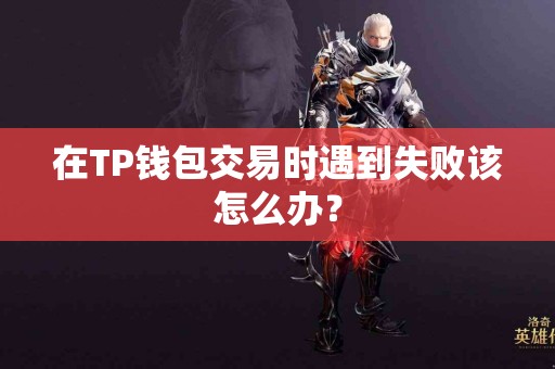 在TP钱包交易时遇到失败该怎么办？