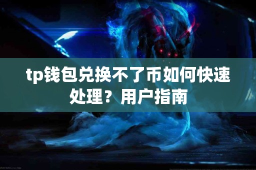 tp钱包兑换不了币如何快速处理？用户指南