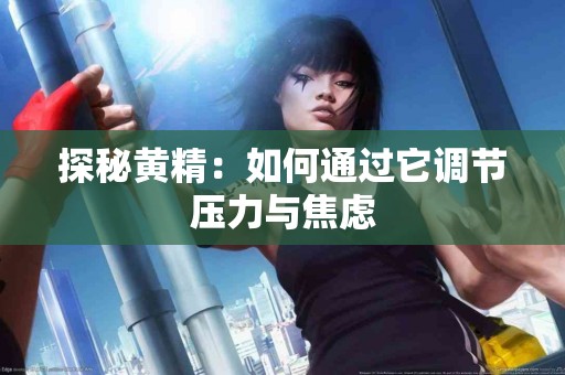 探秘黄精：如何通过它调节压力与焦虑