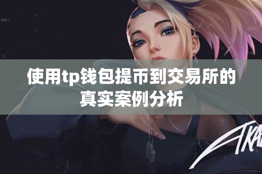 使用tp钱包提币到交易所的真实案例分析