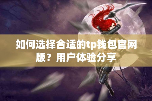 如何选择合适的tp钱包官网版？用户体验分享