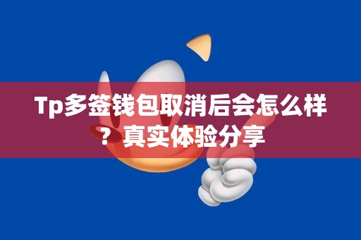 Tp多签钱包取消后会怎么样？真实体验分享