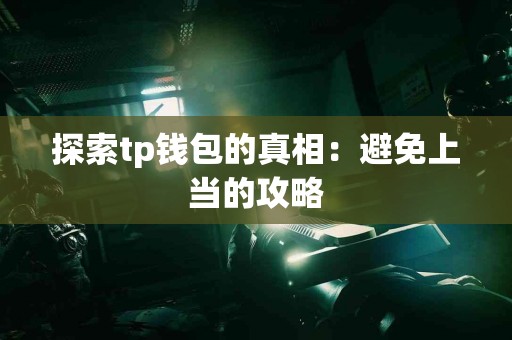 探索tp钱包的真相：避免上当的攻略