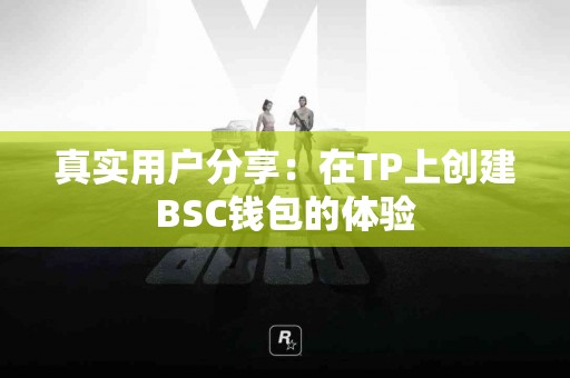 真实用户分享：在TP上创建BSC钱包的体验