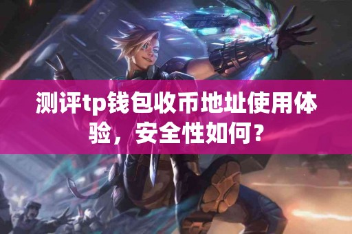 测评tp钱包收币地址使用体验，安全性如何？