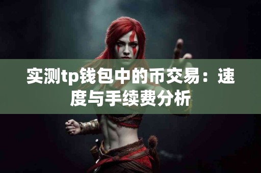 实测tp钱包中的币交易：速度与手续费分析