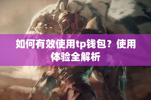 如何有效使用tp钱包？使用体验全解析