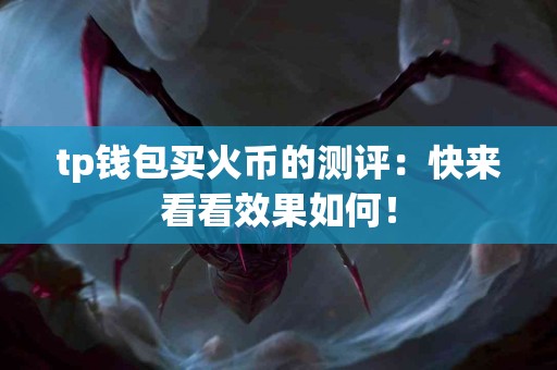 tp钱包买火币的测评：快来看看效果如何！