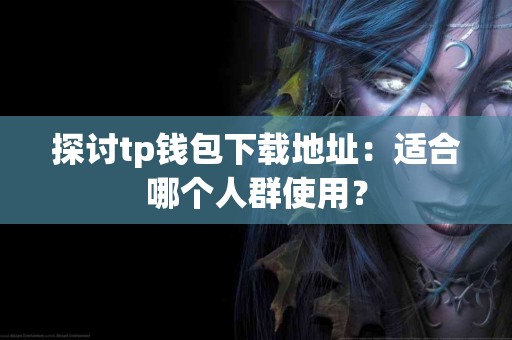 探讨tp钱包下载地址：适合哪个人群使用？