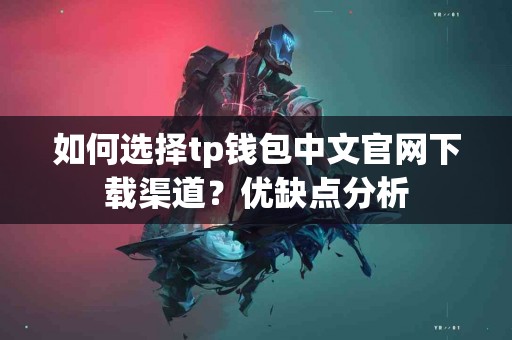 如何选择tp钱包中文官网下载渠道？优缺点分析