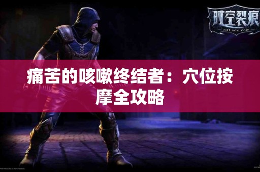 痛苦的咳嗽终结者：穴位按摩全攻略